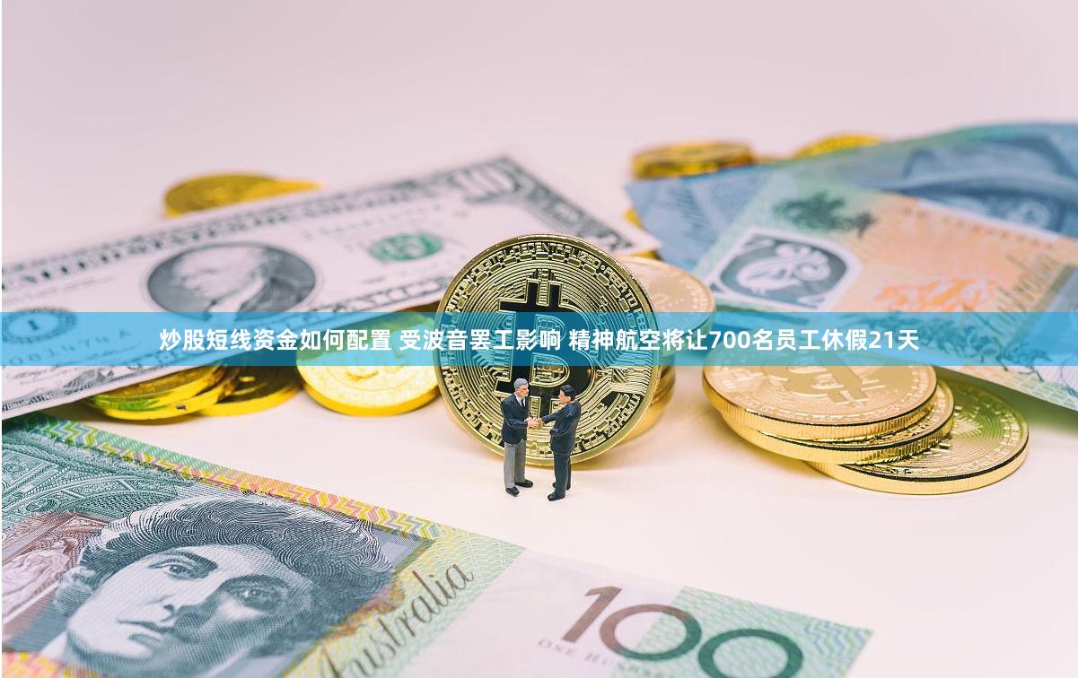 炒股短线资金如何配置 受波音罢工影响 精神航空将让700名员工休假21天