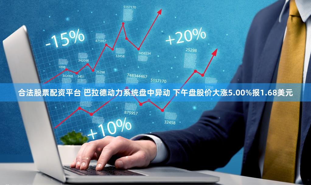合法股票配资平台 巴拉德动力系统盘中异动 下午盘股价大涨5.00%报1.68美元