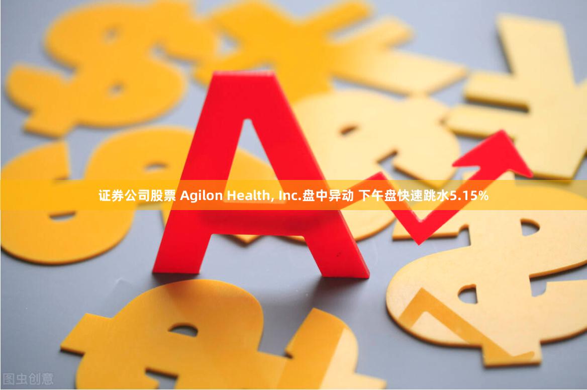 证券公司股票 Agilon Health, Inc.盘中异动 下午盘快速跳水5.15%