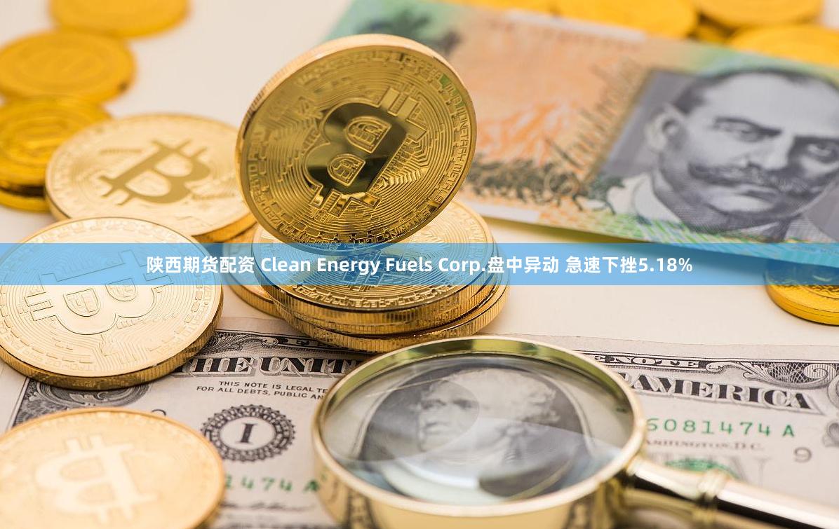 陕西期货配资 Clean Energy Fuels Corp.盘中异动 急速下挫5.18%