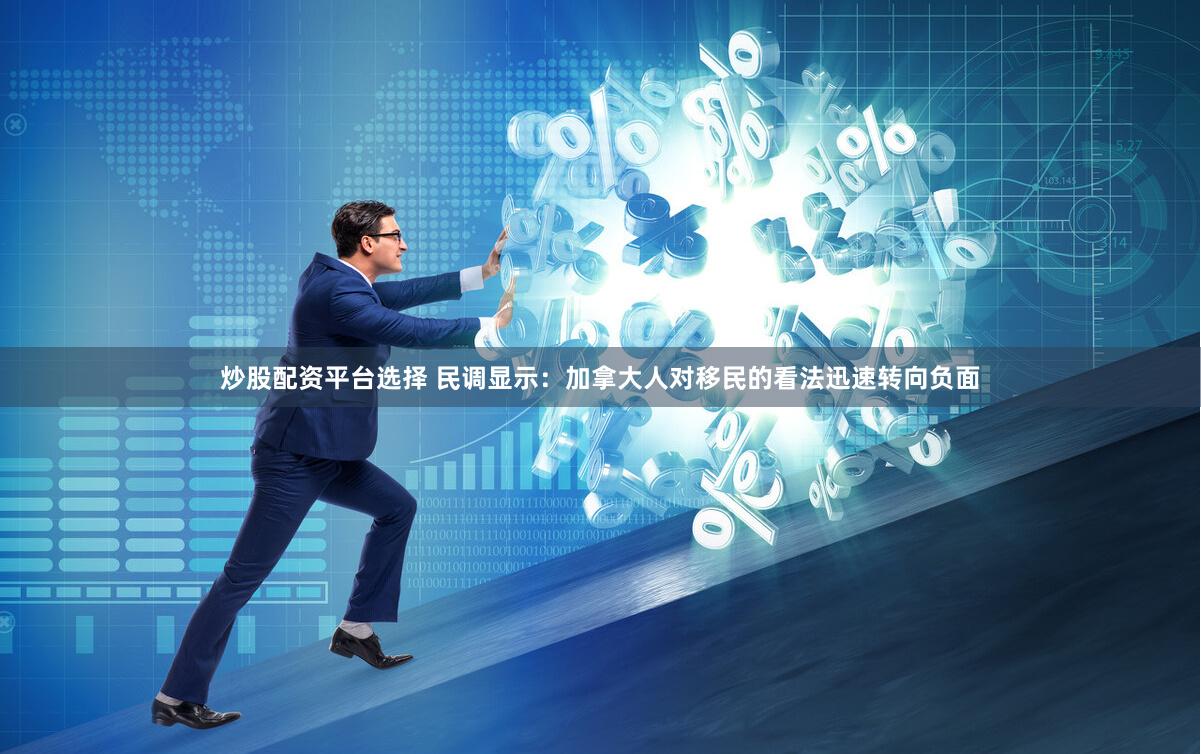 炒股配资平台选择 民调显示：加拿大人对移民的看法迅速转向负面