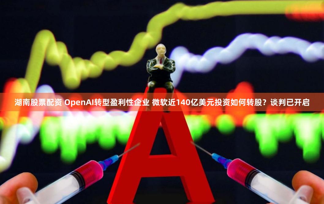湖南股票配资 OpenAI转型盈利性企业 微软近140亿美元投资如何转股？谈判已开启