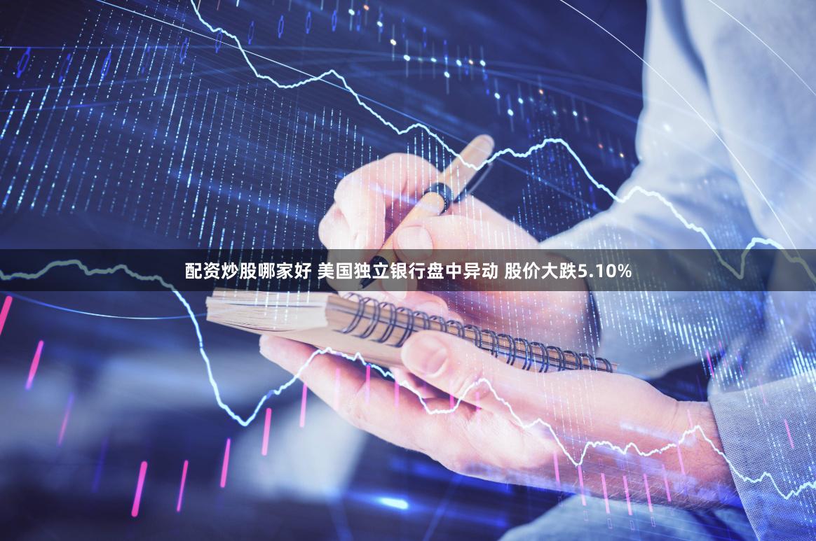 配资炒股哪家好 美国独立银行盘中异动 股价大跌5.10%