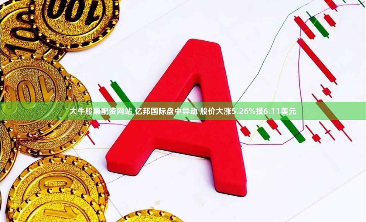 大牛股票配资网站 亿邦国际盘中异动 股价大涨5.26%报6.11美元