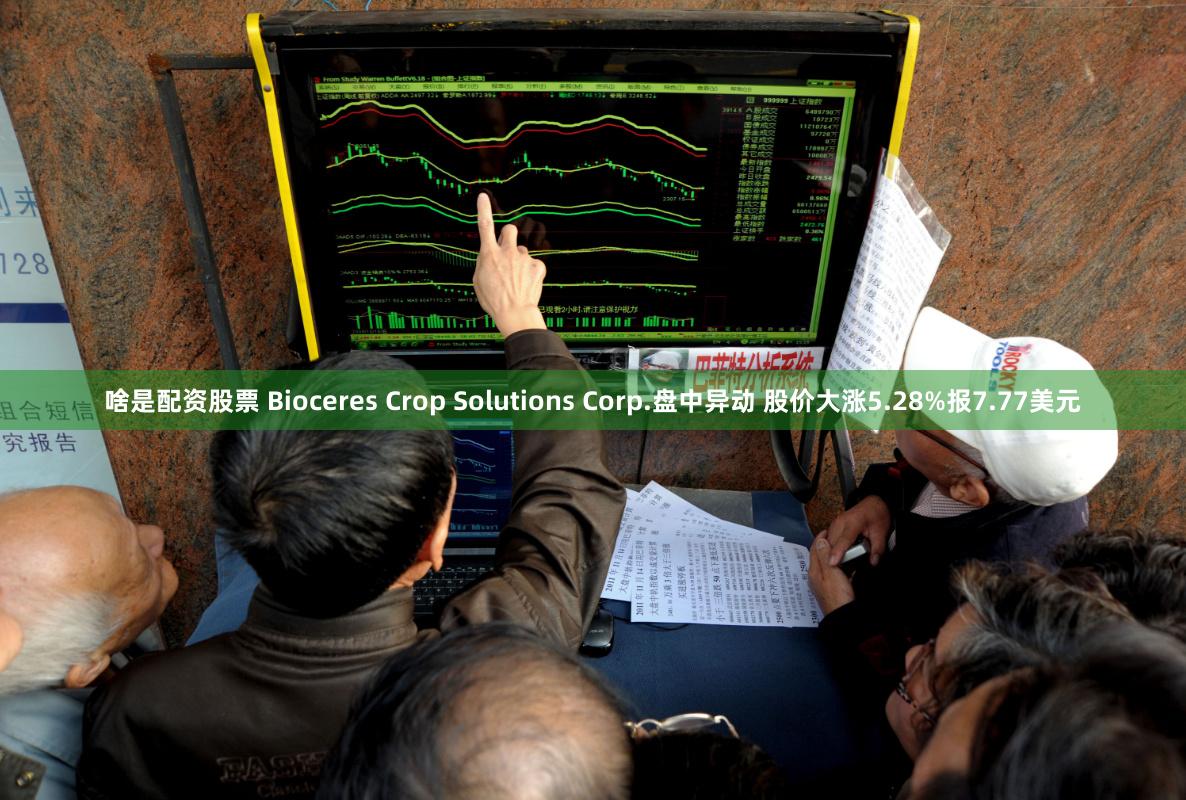 啥是配资股票 Bioceres Crop Solutions Corp.盘中异动 股价大涨5.28%报7.77美元