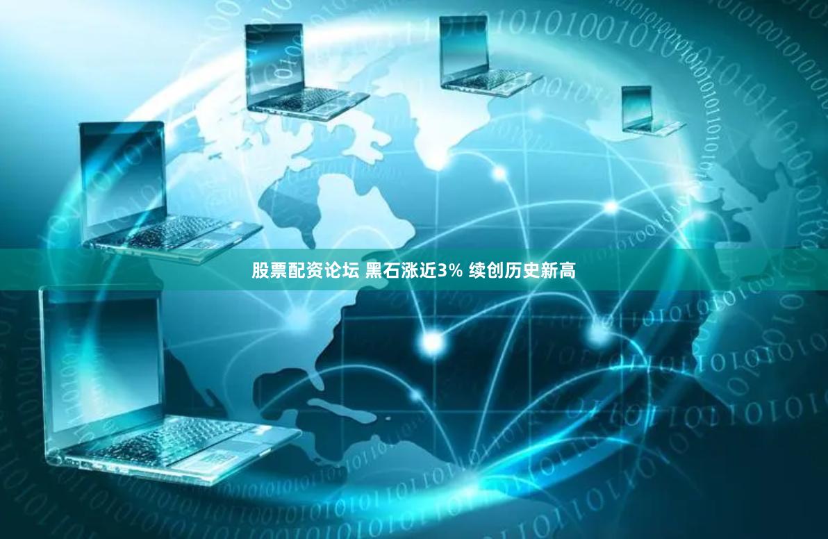 股票配资论坛 黑石涨近3% 续创历史新高