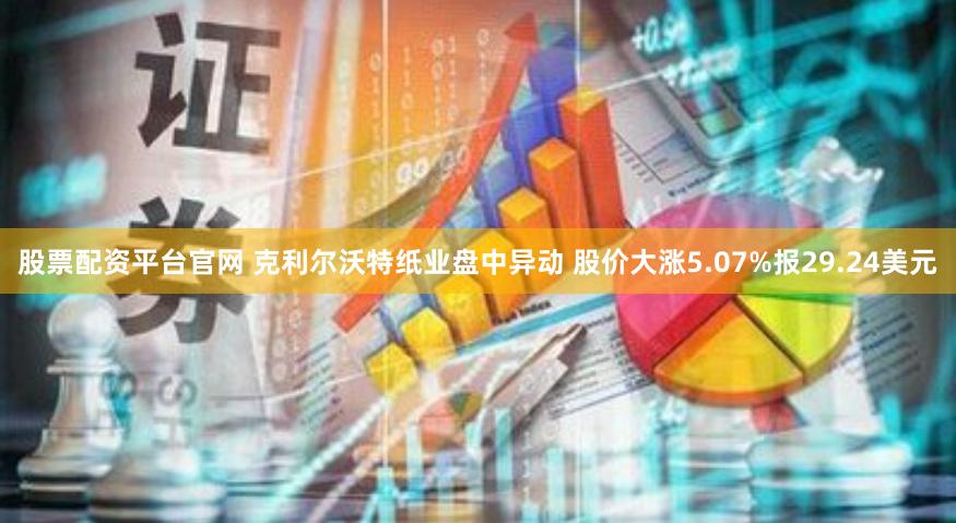 股票配资平台官网 克利尔沃特纸业盘中异动 股价大涨5.07%报29.24美元