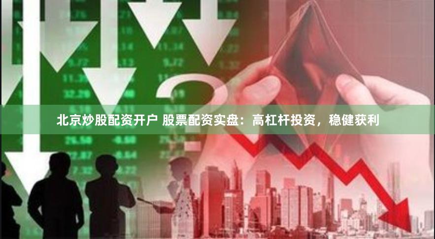 北京炒股配资开户 股票配资实盘：高杠杆投资，稳健获利