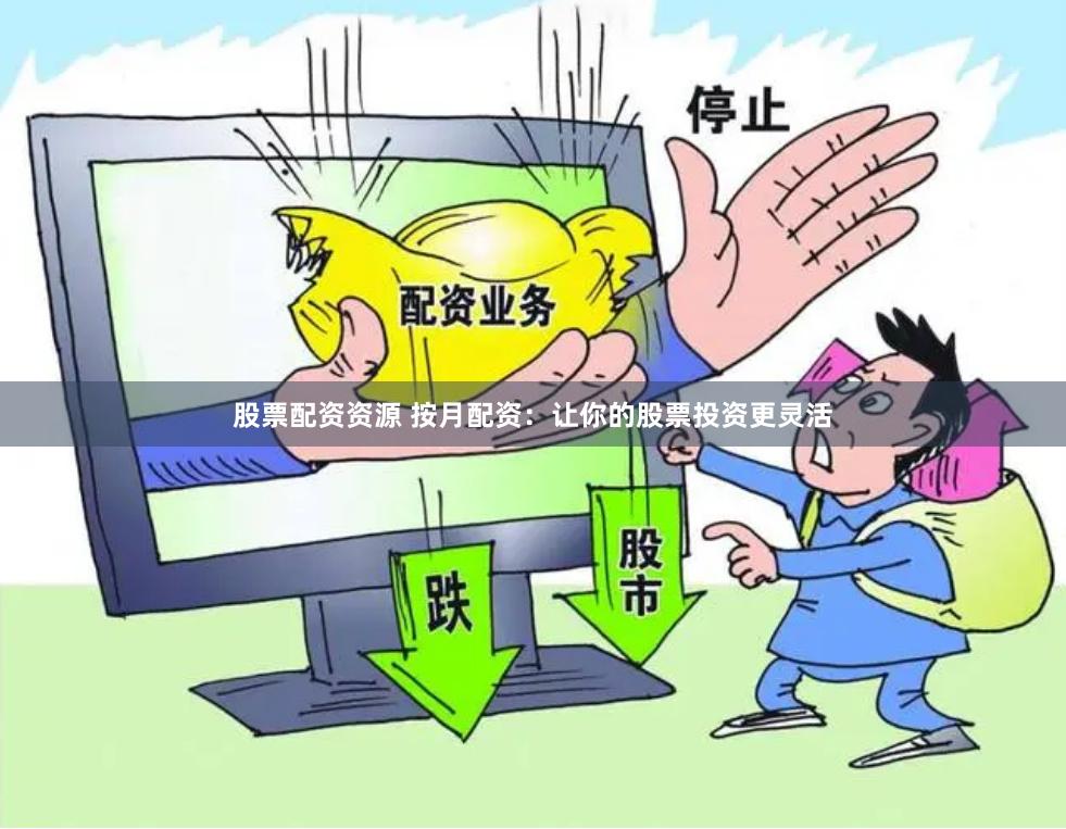 股票配资资源 按月配资：让你的股票投资更灵活