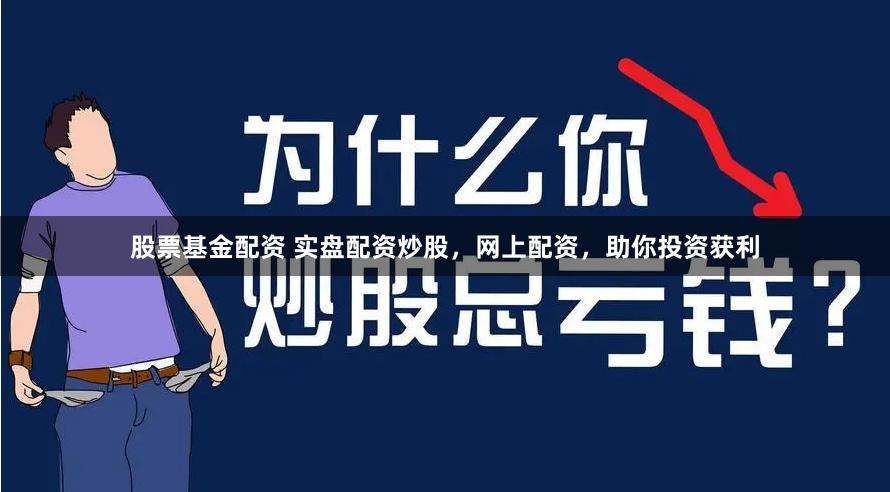 股票基金配资 实盘配资炒股，网上配资，助你投资获利