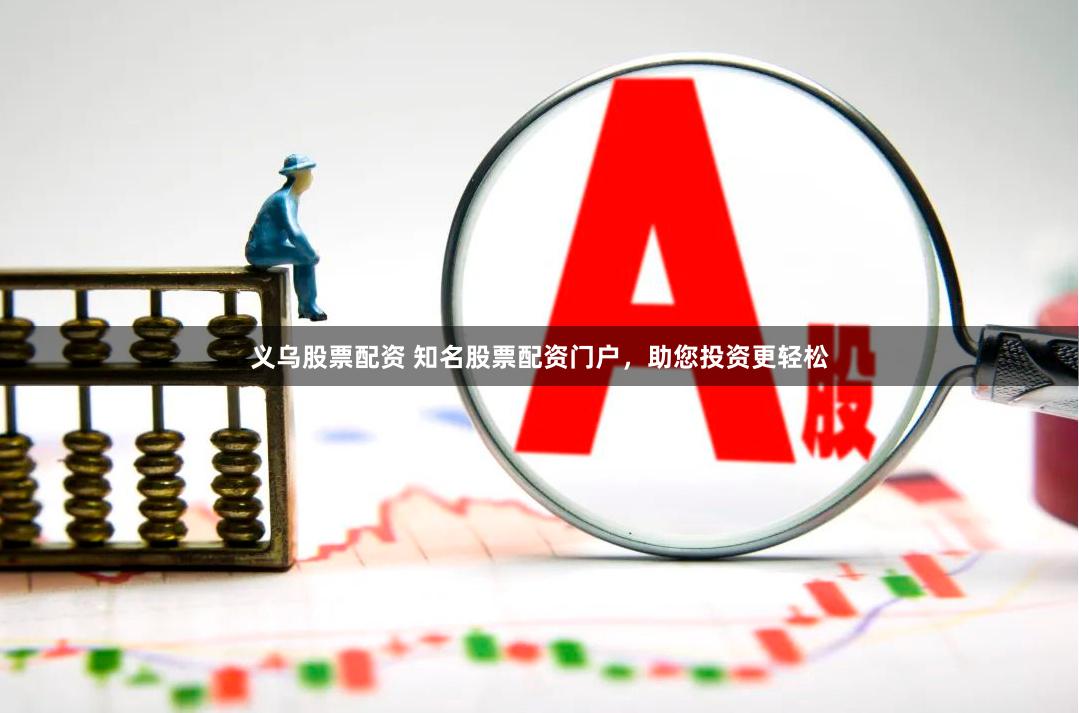 义乌股票配资 知名股票配资门户，助您投资更轻松