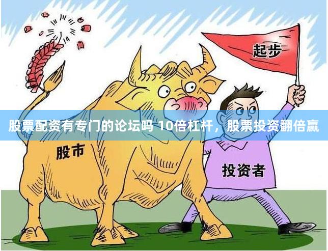 股票配资有专门的论坛吗 10倍杠杆，股票投资翻倍赢
