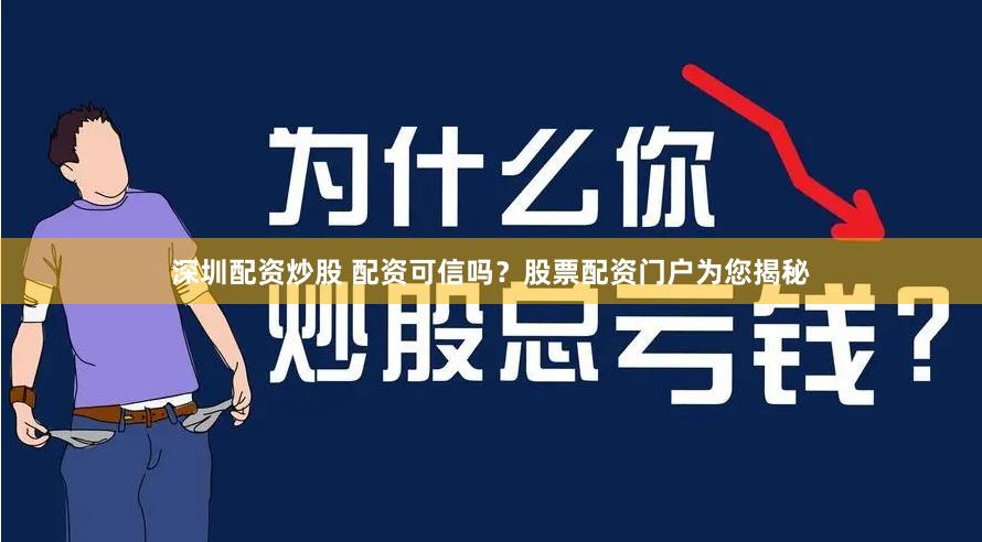 深圳配资炒股 配资可信吗？股票配资门户为您揭秘