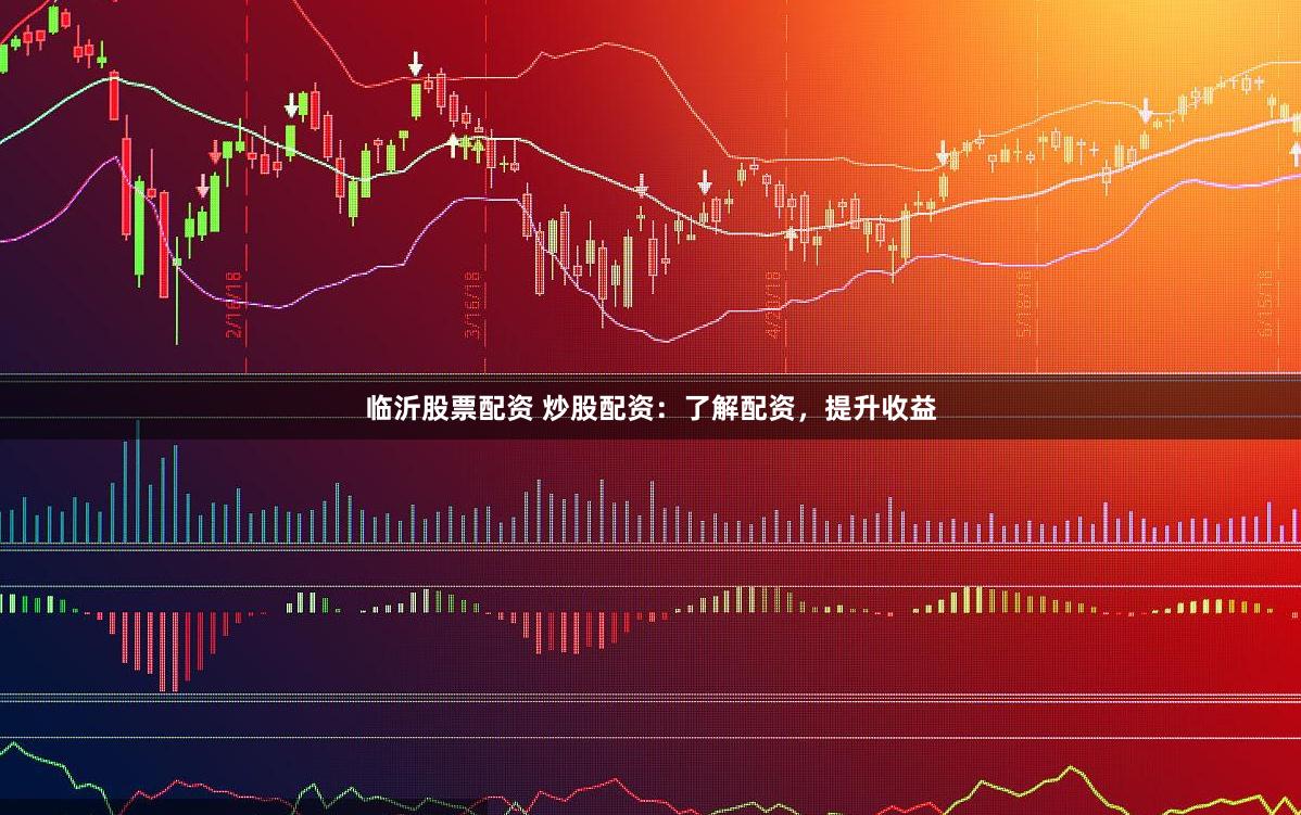 临沂股票配资 炒股配资：了解配资，提升收益