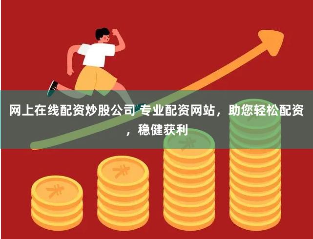 网上在线配资炒股公司 专业配资网站，助您轻松配资，稳健获利
