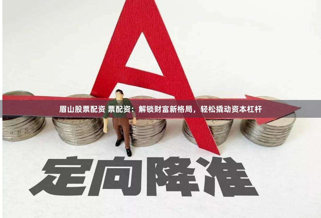 眉山股票配资 票配资:解锁财富新格局,轻松撬动资本杠杆