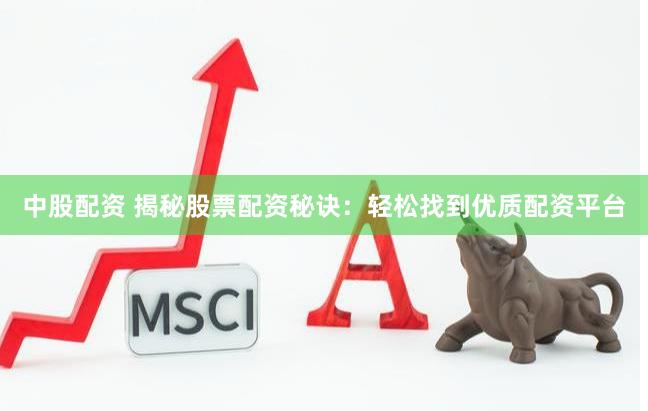 中股配资 揭秘股票配资秘诀：轻松找到优质配资平台