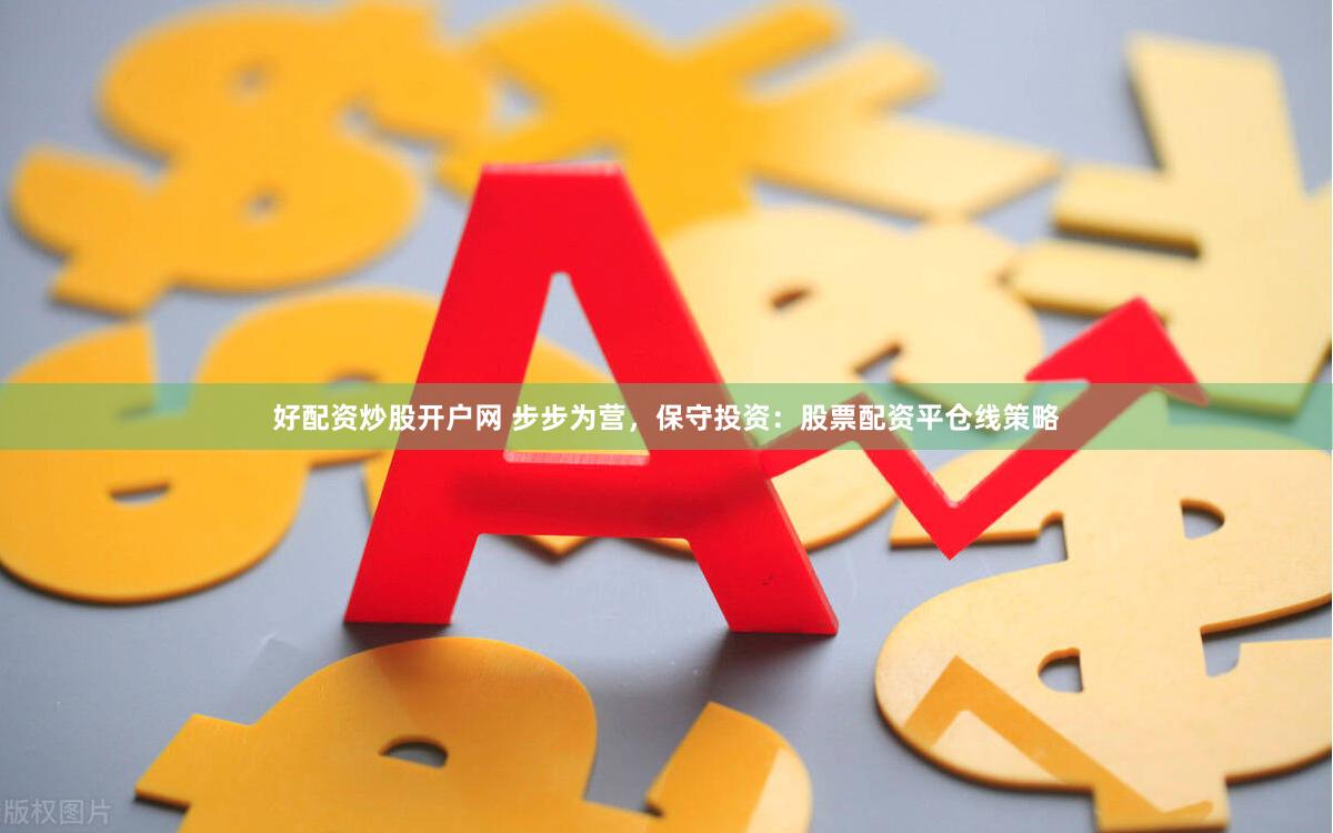好配资炒股开户网 步步为营，保守投资：股票配资平仓线策略
