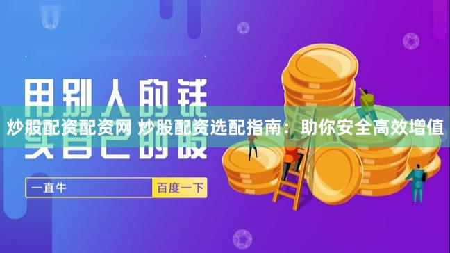 炒股配资配资网 炒股配资选配指南：助你安全高效增值