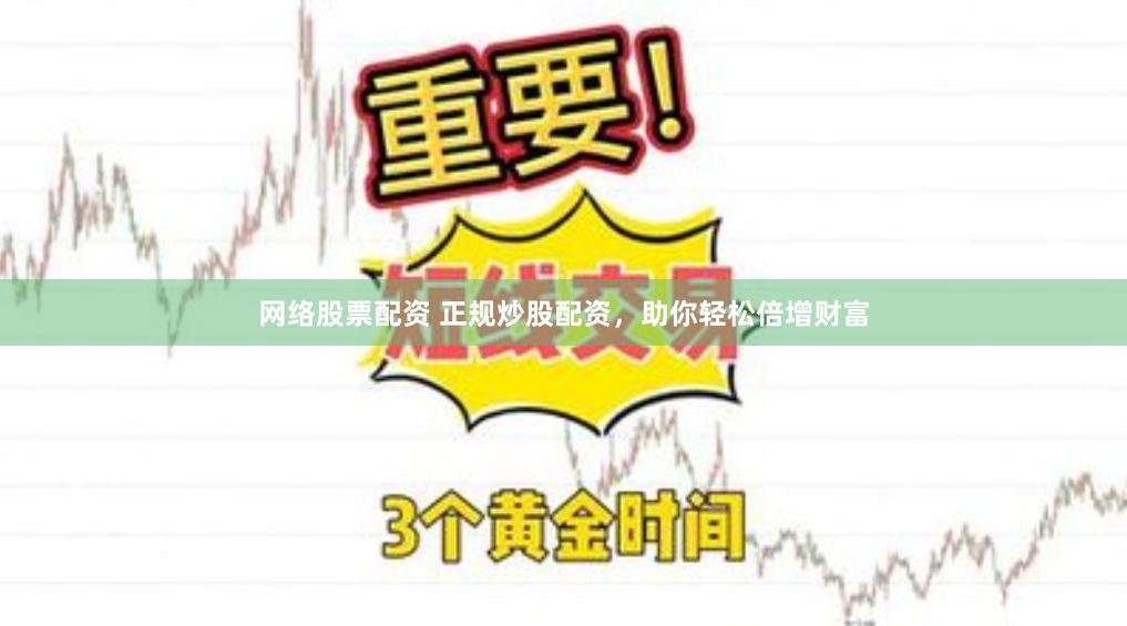 网络股票配资 正规炒股配资，助你轻松倍增财富