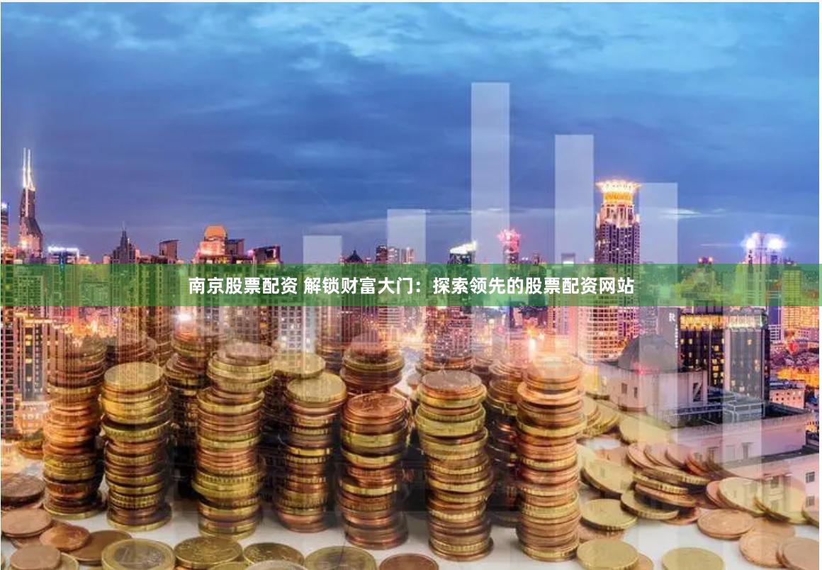 南京股票配资 解锁财富大门：探索领先的股票配资网站