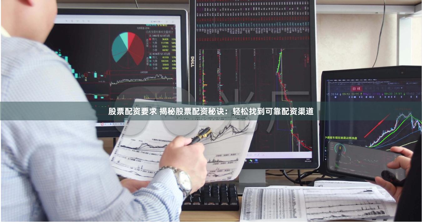 股票配资要求 揭秘股票配资秘诀：轻松找到可靠配资渠道