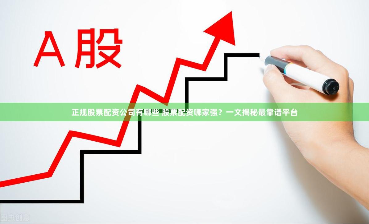 正规股票配资公司有哪些 股票配资哪家强？一文揭秘最靠谱平台