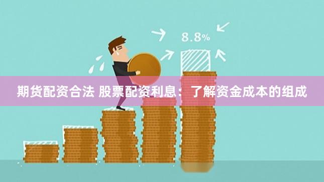 期货配资合法 股票配资利息：了解资金成本的组成