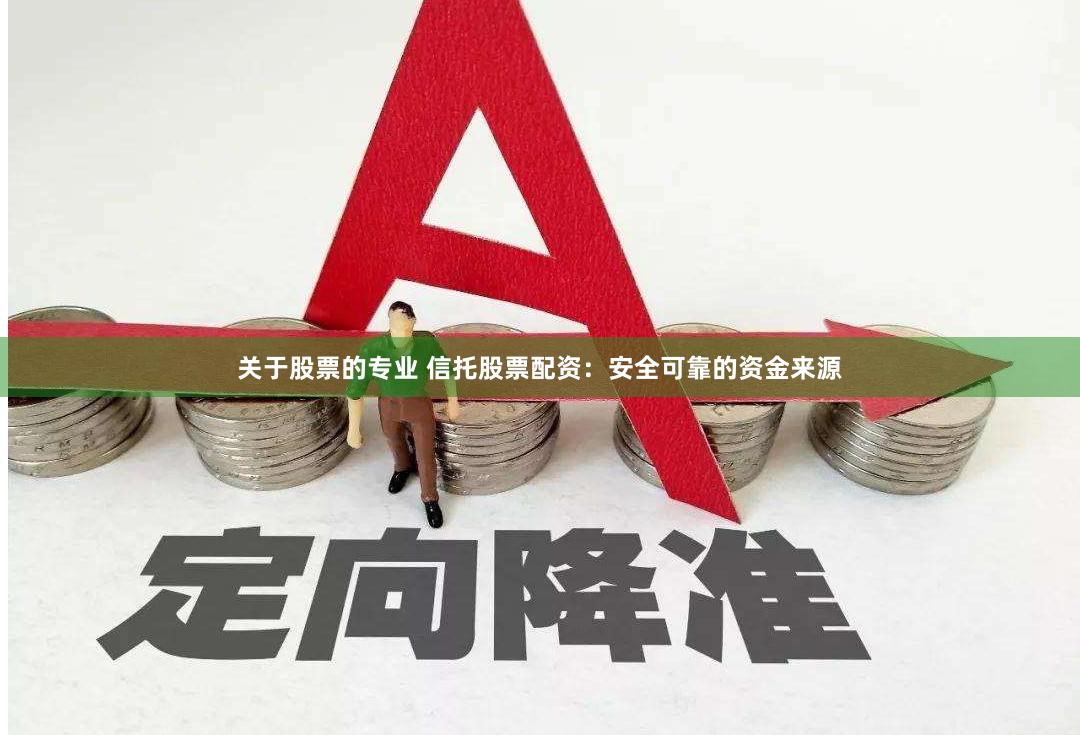 关于股票的专业 信托股票配资：安全可靠的资金来源