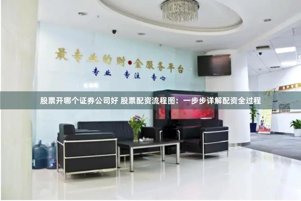 股票开哪个证券公司好 股票配资流程图：一步步详解配资全过程