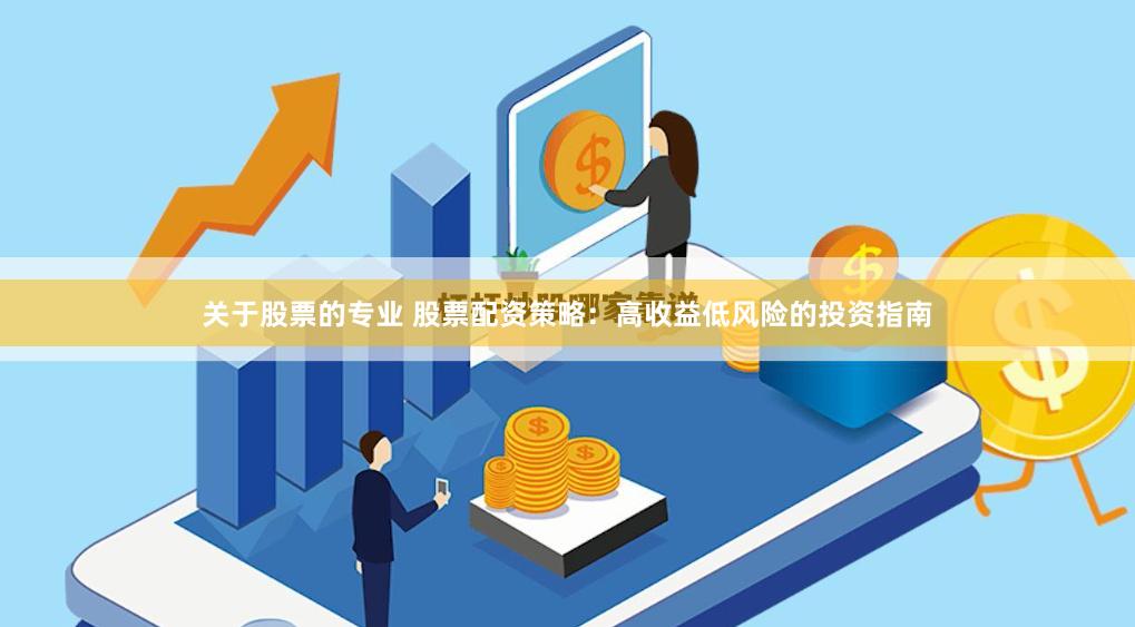 关于股票的专业 股票配资策略：高收益低风险的投资指南