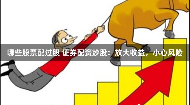 哪些股票配过股 证券配资炒股：放大收益，小心风险