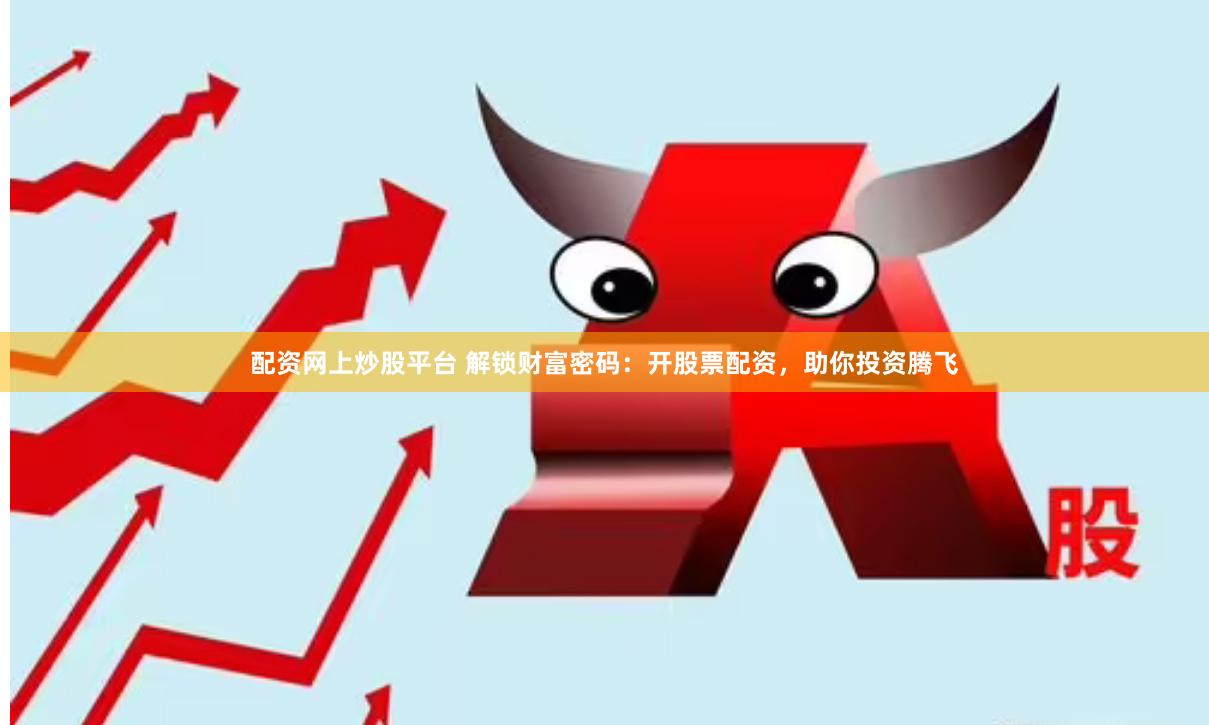 配资网上炒股平台 解锁财富密码：开股票配资，助你投资腾飞