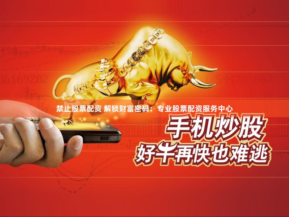 禁止股票配资 解锁财富密码：专业股票配资服务中心