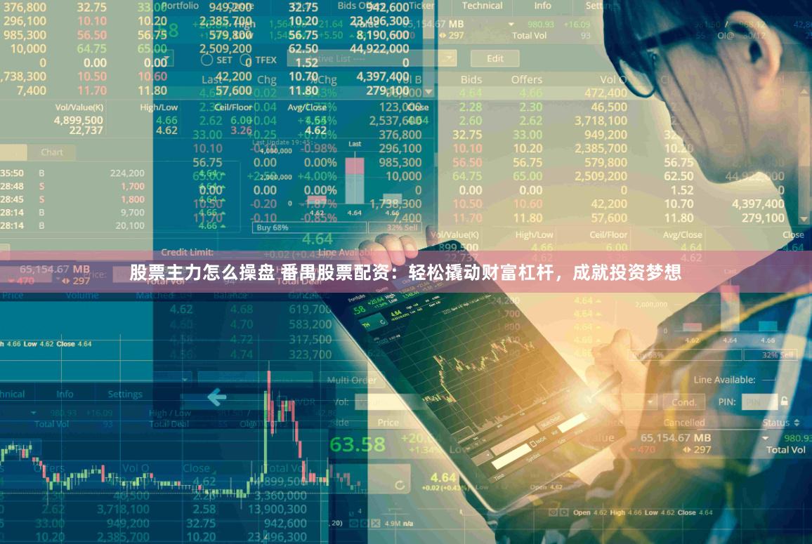 股票主力怎么操盘 番禺股票配资：轻松撬动财富杠杆，成就投资梦想