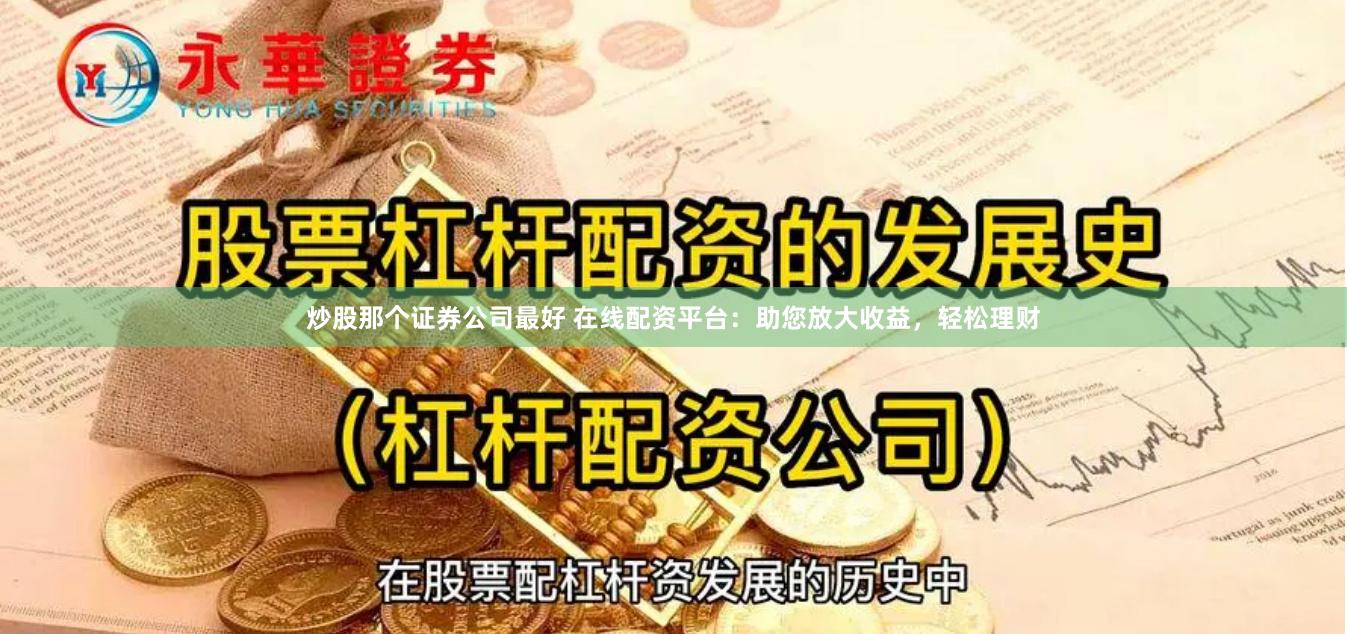 炒股那个证券公司最好 在线配资平台：助您放大收益，轻松理财