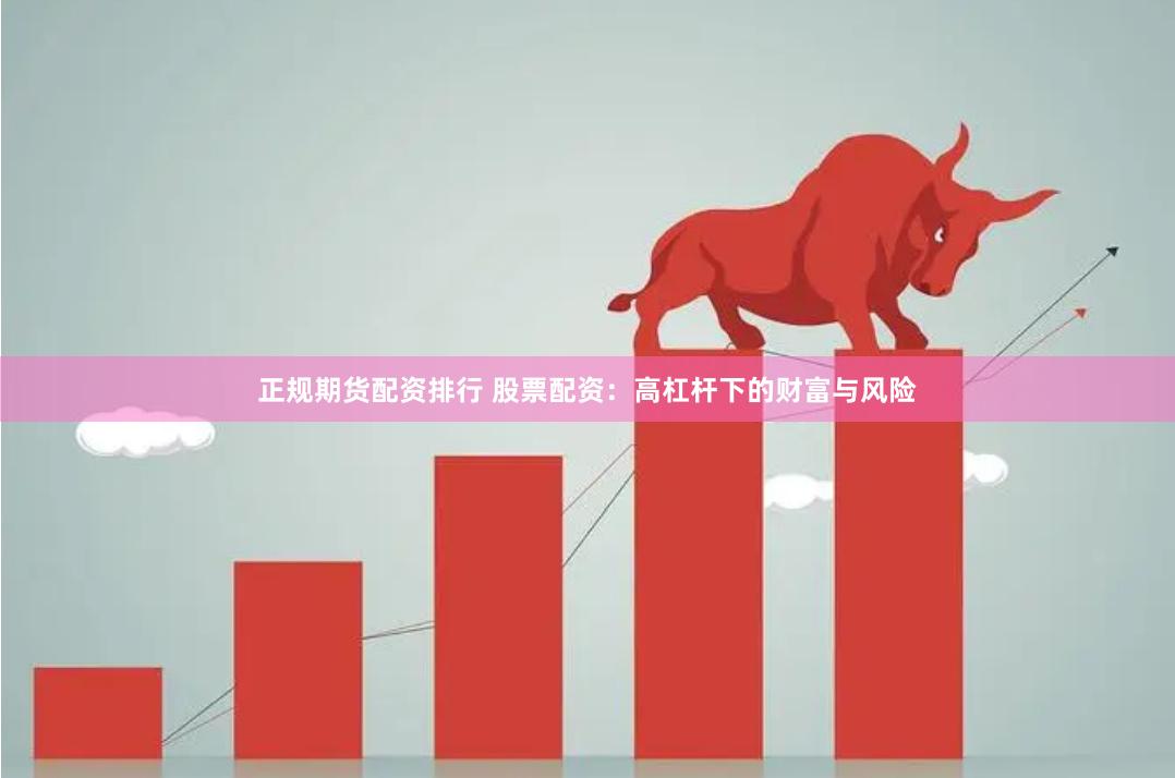 正规期货配资排行 股票配资：高杠杆下的财富与风险