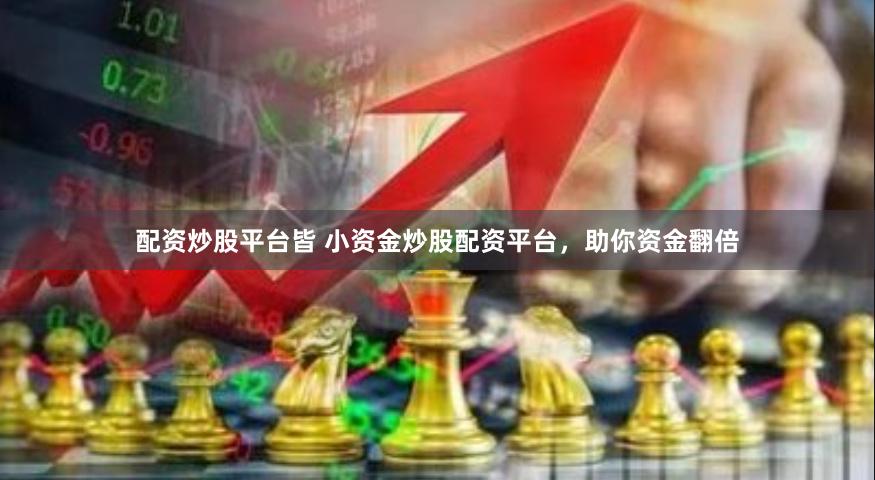 配资炒股平台皆 小资金炒股配资平台，助你资金翻倍