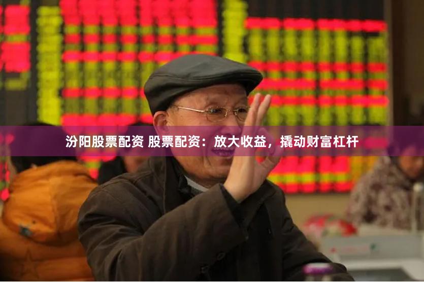 汾阳股票配资 股票配资：放大收益，撬动财富杠杆