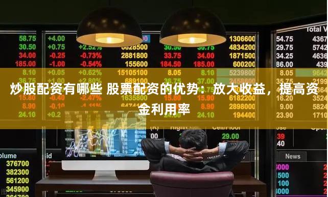 炒股配资有哪些 股票配资的优势：放大收益，提高资金利用率