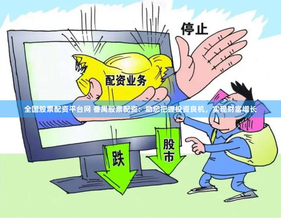 全国股票配资平台网 番禺股票配资：助您把握投资良机，实现财富增长