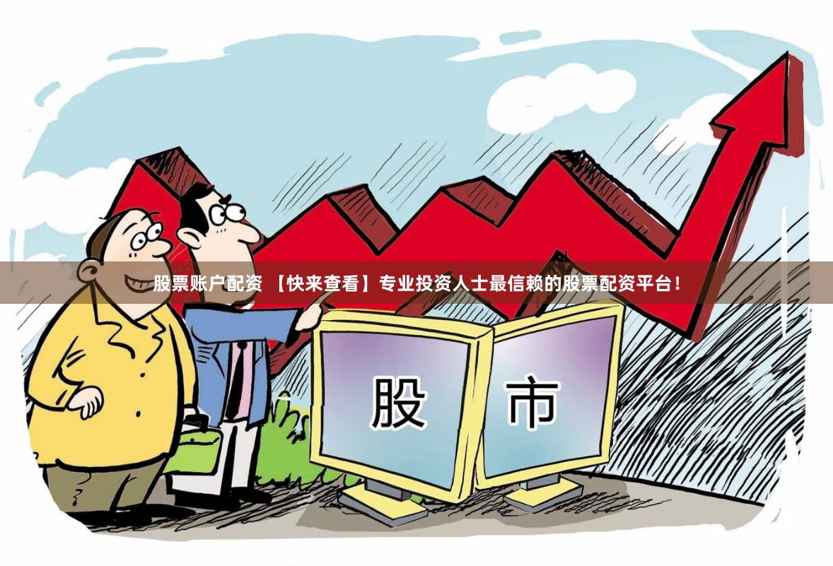 股票账户配资 【快来查看】专业投资人士最信赖的股票配资平台！