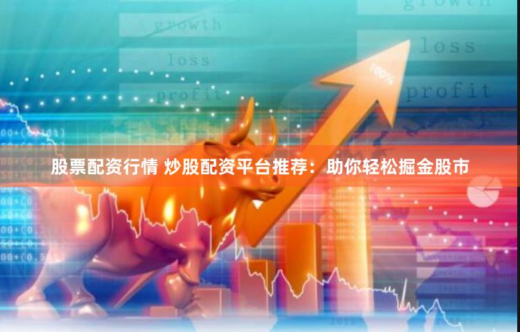 股票配资行情 炒股配资平台推荐：助你轻松掘金股市