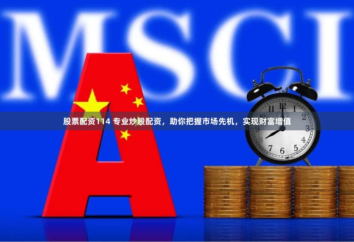 股票配资114 专业炒股配资，助你把握市场先机，实现财富增值