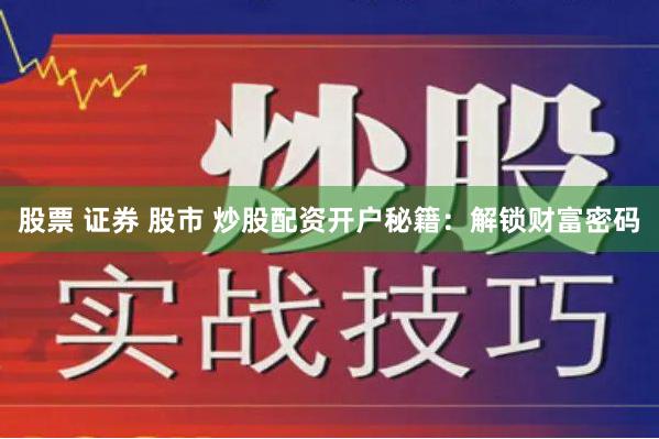 股票 证券 股市 炒股配资开户秘籍：解锁财富密码
