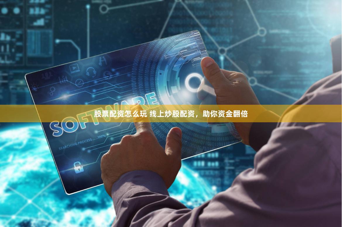 股票配资怎么玩 线上炒股配资，助你资金翻倍