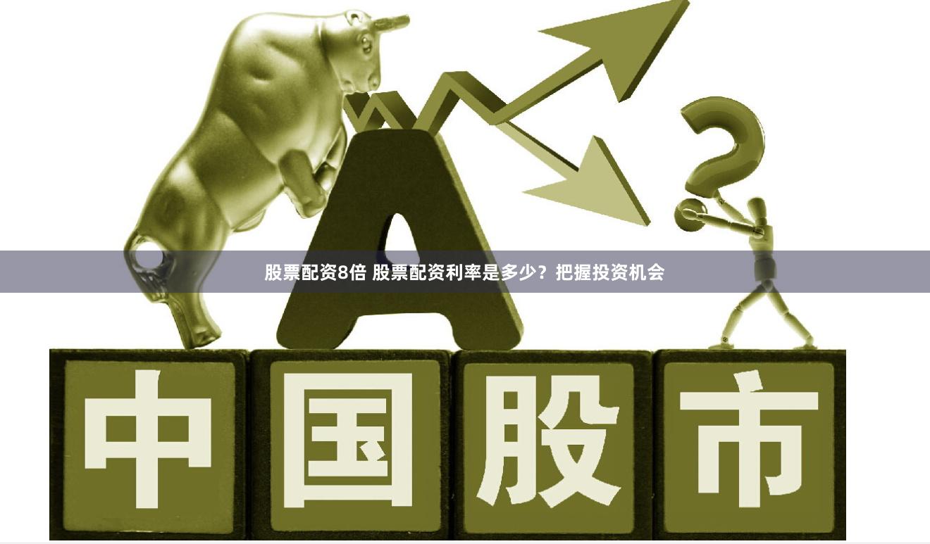 股票配资8倍 股票配资利率是多少？把握投资机会