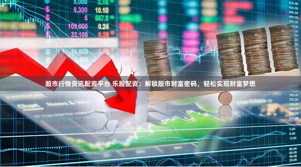 股市行情资讯配资平台 乐股配资：解锁股市财富密码，轻松实现财富梦想