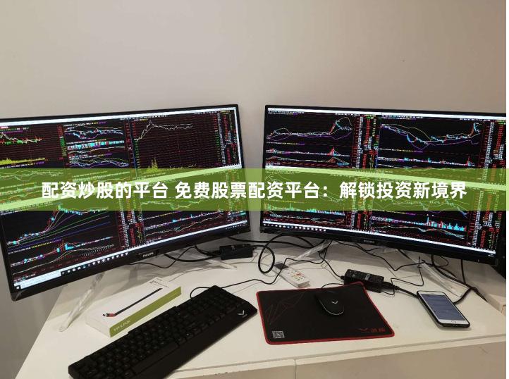 配资炒股的平台 免费股票配资平台：解锁投资新境界