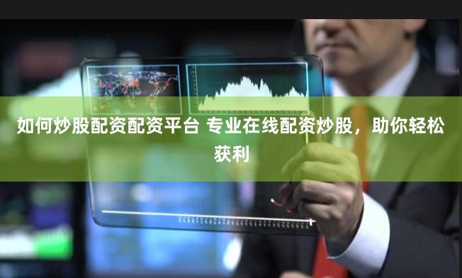 如何炒股配资配资平台 专业在线配资炒股，助你轻松获利